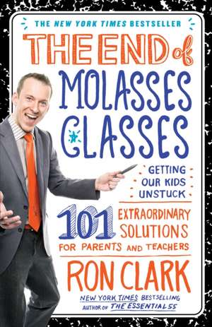 The End of Molasses Classes: 101 Extraordinary Solutions for Parents and Teachers de Ron Clark