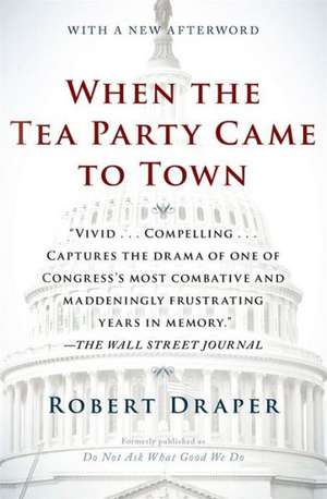 When the Tea Party Came to Town: Inside the U.S. House of Representatives' Most Combative, Dysfunctional, and Infuriating Term in Modern History de Robert Draper