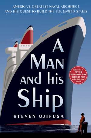 A Man and His Ship: America's Greatest Naval Architect and His Quest to Build the SS United States de Steven Ujifusa