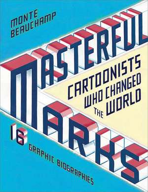 Masterful Marks: Cartoonists Who Changed the World de Monte Beauchamp