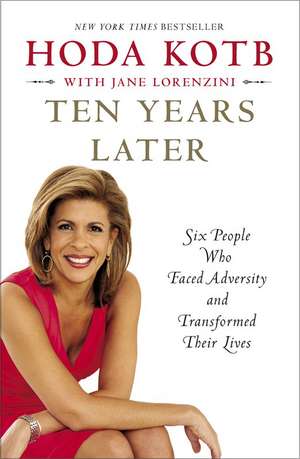 Ten Years Later: Six People Who Faced Adversity and Transformed Their Lives de Hoda Kotb