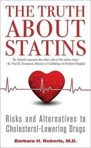 The Truth about Statins: Risks and Alternatives to Cholesterol-Lowering Drugs de Barbara H. Roberts