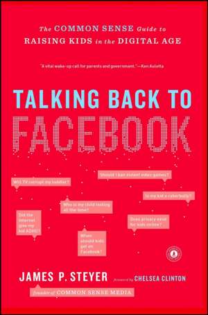 Talking Back to Facebook: The Common Sense Guide to Raising Kids in the Digital Age de James P. Steyer