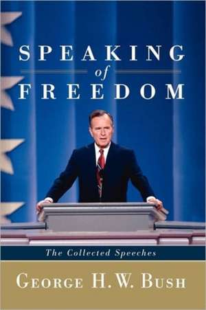 Speaking of Freedom: The Collected Speeches de George H. W. Bush