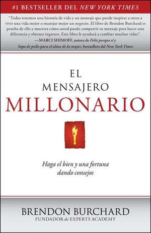 El Mensajero Millonario: Haga el Bien y una Fortuna Dando Consejos = The Messenger Millionaire de Brendon Burchard