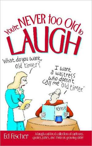 You're Never too Old to Laugh: A laugh-out-loud collection of cartoons, quotes, jokes, and trivia on growing older de Ed Fischer