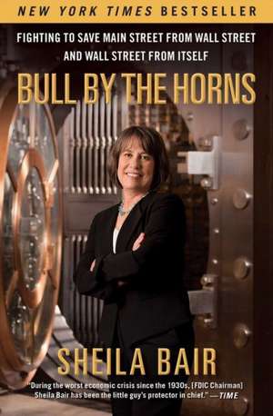 Bull by the Horns: Fighting to Save Main Street from Wall Street and Wall Street from Itself de Sheila Bair