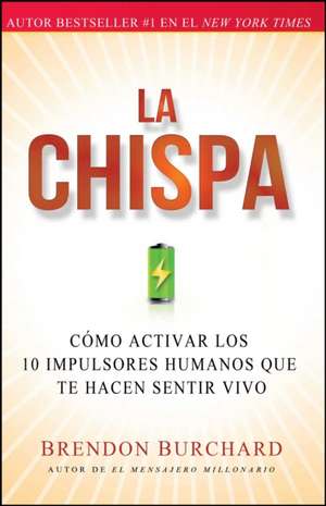 La Chispa: Como Activar Los 10 Impulsores Humanos Que Te Hacen Sentir Vivo de Brendon Burchard