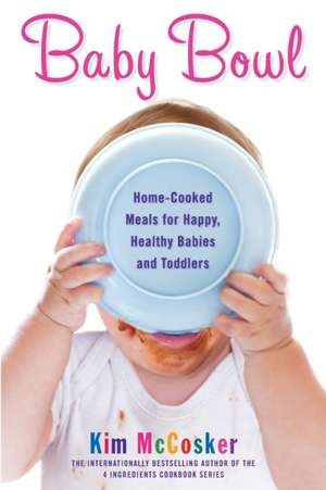 Baby Bowl: Home-Cooked Meals for Happy, Healthy Babies and Toddlers de Kim McCosker