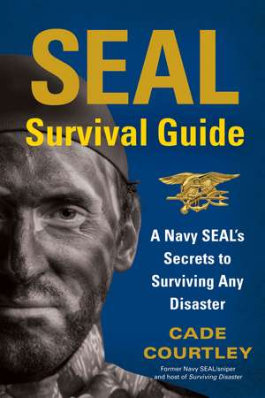 SEAL Survival Guide: A Navy SEAL's Secrets to Surviving Any Disaster de Cade Courtley