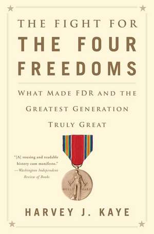 The Fight for the Four Freedoms: What Made FDR and the Greatest Generation Truly Great de Harvey J. Kaye