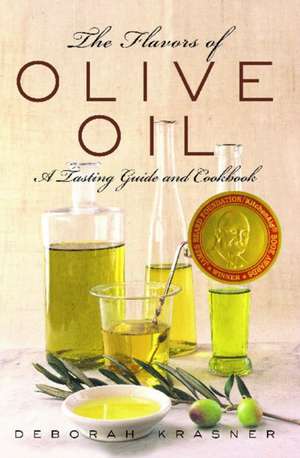 The Flavors of Olive Oil: A Tasting Guide and Cookbook de Deborah Krasner