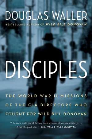 Disciples: The World War II Missions of the CIA Directors Who Fought for Wild Bill Donovan de Douglas Waller