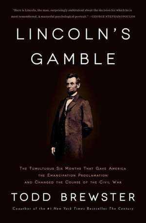 Lincoln's Gamble: The Tumultuous Six Months That Gave America the Emancipation Proclamation and Changed the Course of the Civil War de Todd Brewster