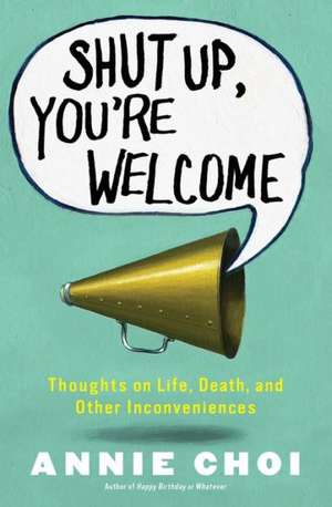 Shut Up, You're Welcome: Thoughts on Life, Death, and Other Inconveniences de Annie Choi