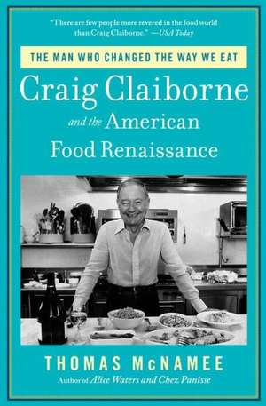 The Man Who Changed the Way We Eat: Craig Claiborne and the American Food Renaissance de Thomas McNamee