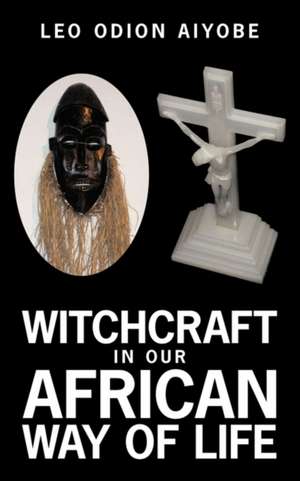 Witchcraft in Our African Way of Life de Leo O. Aiyobe