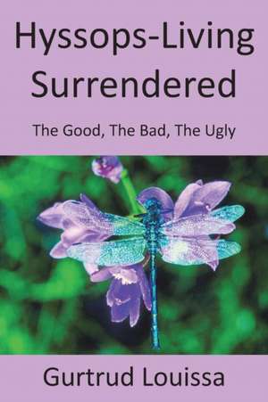 Hyssops-Living Surrendered: The Good, the Bad, the Ugly de Gurtrud Louissa