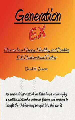 Generation Ex: How to Be a Happy, Healthy, and Positive Ex-Husband and Father de David M. Zamora