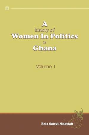 A History of Women in Politics in Ghana 1957-1992 de Eric Sakyi Nketiah