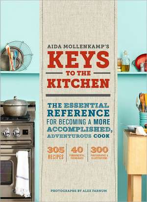 Aida Mollenkamp's Keys to the Kitchen: The Essential Reference for Becoming a More Accomplished, Adventurous Cook de Aida Mollenkamp