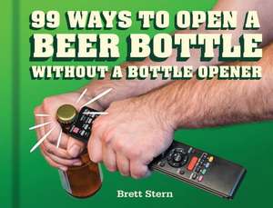 99 Ways to Open a Beer Bottle Without a Bottle Opener de Brett Stern