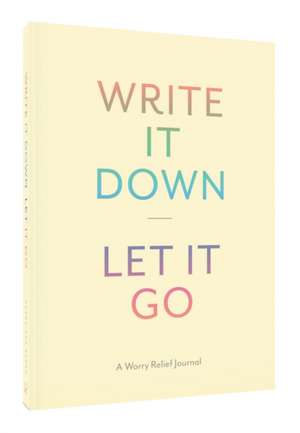 Write It Down, Let It Go: A Stress Relief Journal de Chronicle Books