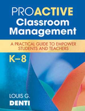 Proactive Classroom Management, K–8: A Practical Guide to Empower Students and Teachers de Louis G. Denti