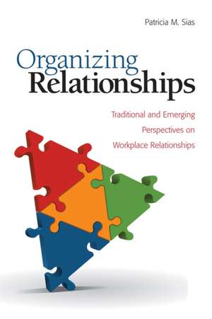 Organizing Relationships: Traditional and Emerging Perspectives on Workplace Relationships de Patricia M. Sias