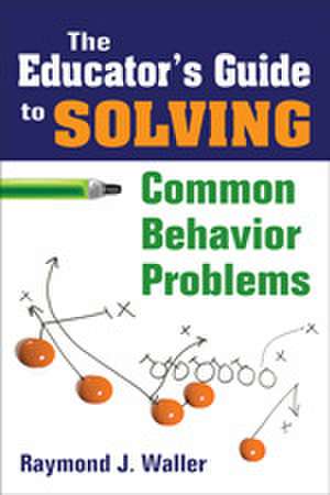 The Educator's Guide to Solving Common Behavior Problems de Raymond J. Waller
