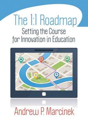 The 1:1 Roadmap: Setting the Course for Innovation in Education de Andrew P. Marcinek