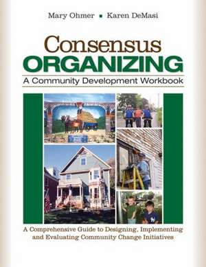 Consensus Organizing: A Community Development Workbook: A Comprehensive Guide to Designing, Implementing, and Evaluating Community Change Initiatives de Mary L. Ohmer