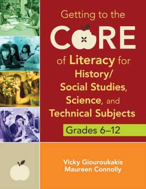 Getting to the Core of Literacy for History/Social Studies, Science, and Technical Subjects, Grades 6–12 de Vicky M. Giouroukakis