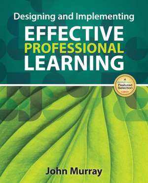 Designing and Implementing Effective Professional Learning de John M. Murray