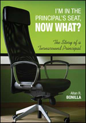 I'm in the Principal's Seat, Now What?: The Story of a Turnaround Principal de Allan R. Bonilla