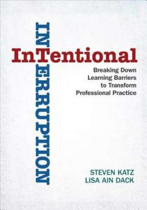 Intentional Interruption: Breaking Down Learning Barriers to Transform Professional Practice de Steven Katz