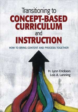 Transitioning to Concept-Based Curriculum and Instruction: How to Bring Content and Process Together de H. Lynn Erickson