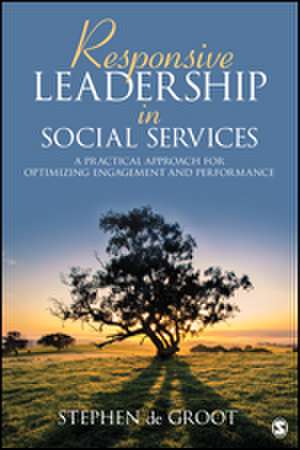 Responsive Leadership in Social Services: A Practical Approach for Optimizing Engagement and Performance de Stephen de Groot