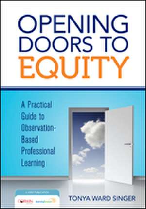 Opening Doors to Equity: A Practical Guide to Observation-Based Professional Learning de Tonya W. Singer