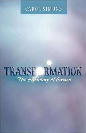 Transformation - The Alchemy of Grace de Carol Simons