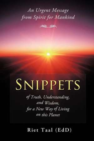 Snippets of Truth, Understanding, and Wisdom, for a New Way of Living on This Planet de Riet Taal (Edd)