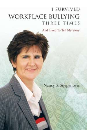 I Survived Workplace Bullying Three Times de Nancy S. Stjepanovic