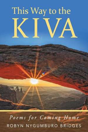 This Way to the Kiva: Poems for the Journey Home de Robyn Nygumburo Bridges