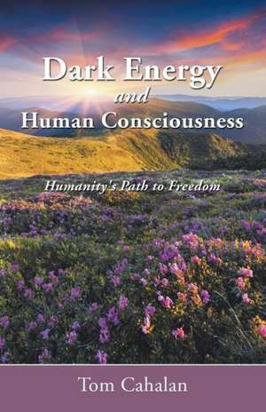 Dark Energy and Human Consciousness de Tom Cahalan