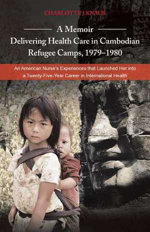 A Memoir-Delivering Health Care in Cambodian Refugee Camps, 1979-1980 de Charlotte J. Knaub