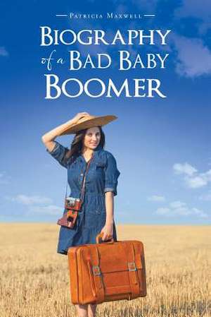 Biography of a Bad Baby Boomer de Patricia Maxwell