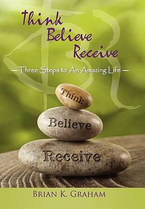 Think, Believe, Receive de Brian K. Graham