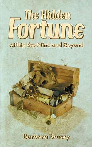 The Hidden Fortune Within the Mind and Beyond de Barbara Brusky