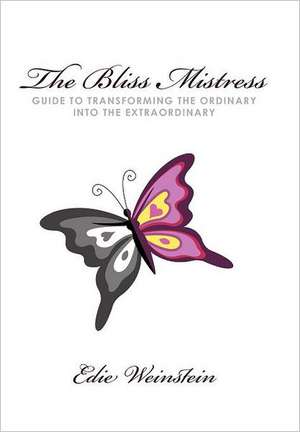 The Bliss Mistress Guide to Transforming the Ordinary Into the Extraordinary de Edie Weinstein