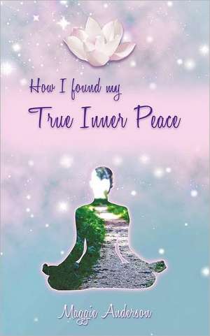 How I Found My True Inner Peace de Maggie P. Anderson